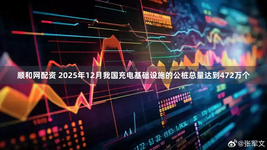 顺和网配资 2025年12月我国充电基础设施的公桩总量达到472万个