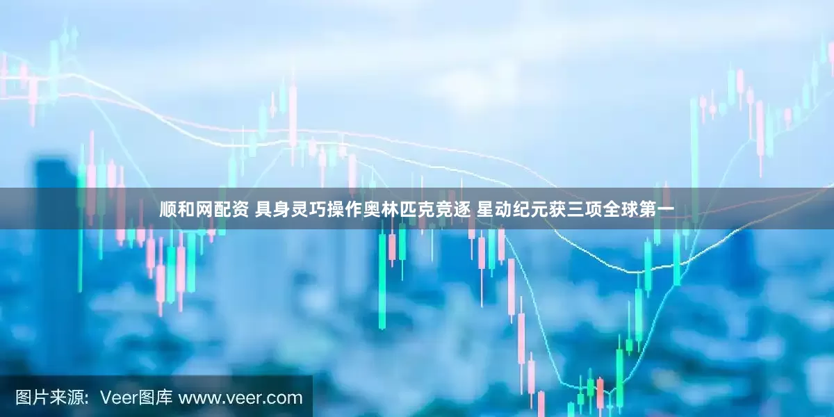 顺和网配资 具身灵巧操作奥林匹克竞逐 星动纪元获三项全球第一